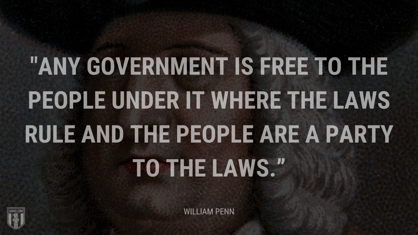 “Any government is free to the people under it where the laws rule and the people are a party to the laws.” - William Penn
