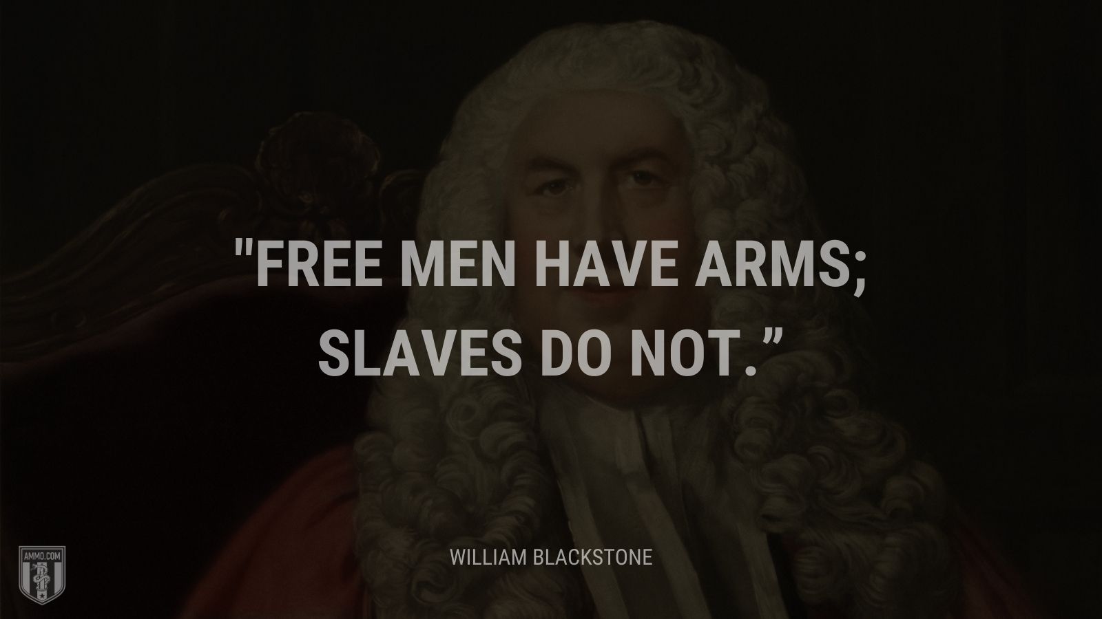 “Free men have arms; slaves do not.” - William Blackstone
