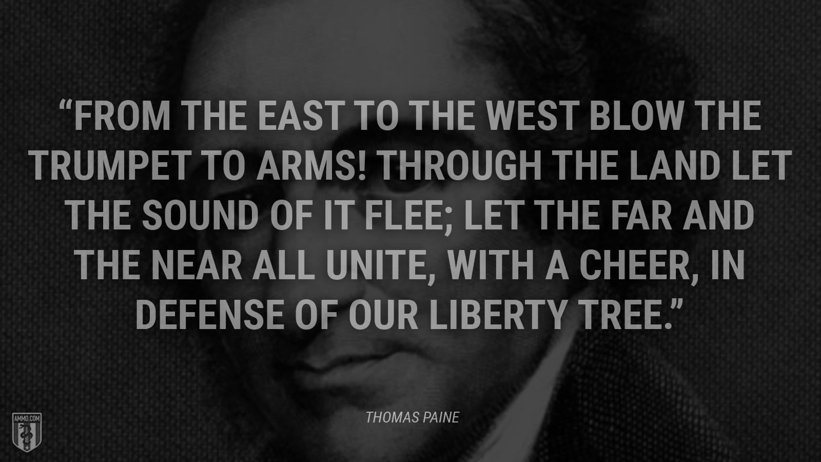 “From the east to the west blow the trumpet to arms! Through the land let the sound of it flee; Let the far and the near all unite, with a cheer, In defense of our Liberty Tree.” - Thomas Paine
