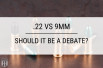 .22 vs 9mm: Should It Be a Debate?