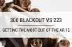 300 Blackout vs 223: Getting the Most Out Of the AR-15
