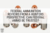 Federal Ammunition Reviews from a Hunters Perspective: Can Federal Ammo Be Trusted?