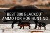 Best 300 Blackout Ammo for Hog Hunting: Bacon Blasters